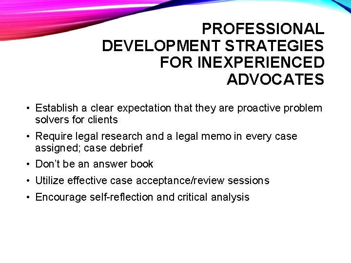 PROFESSIONAL DEVELOPMENT STRATEGIES FOR INEXPERIENCED ADVOCATES • Establish a clear expectation that they are