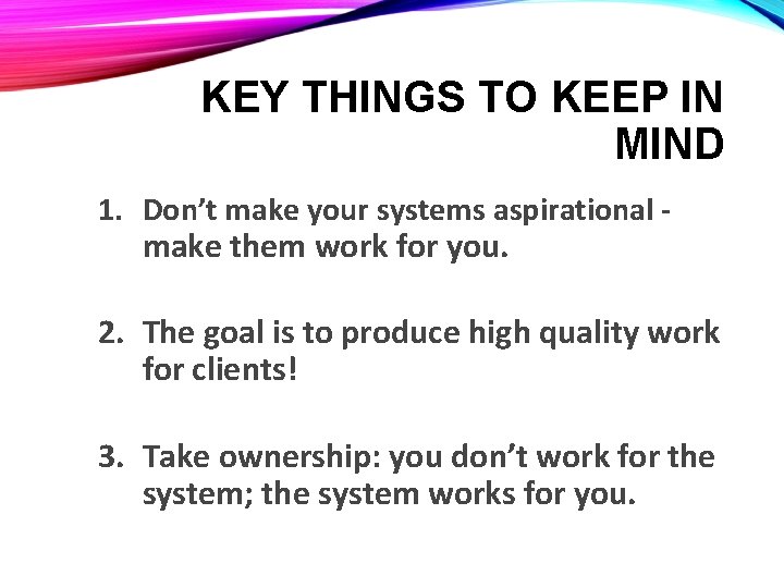 KEY THINGS TO KEEP IN MIND 1. Don’t make your systems aspirational make them