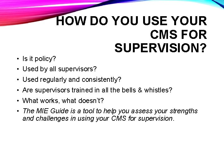 HOW DO YOU USE YOUR CMS FOR SUPERVISION? • Is it policy? • Used