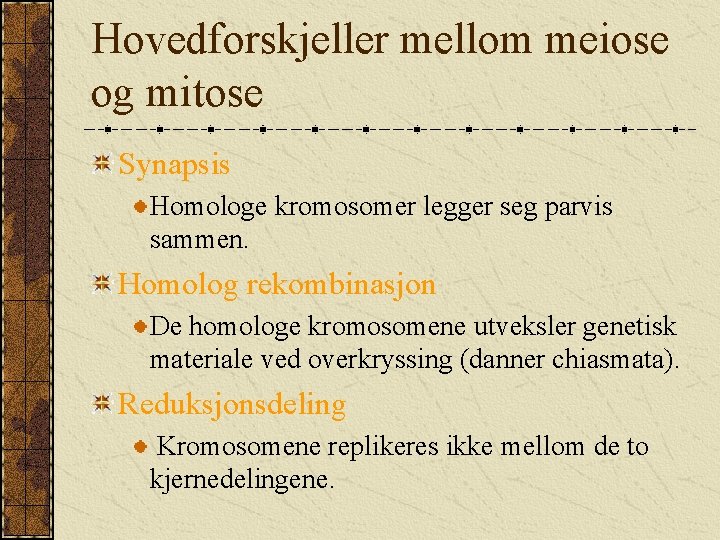 Hovedforskjeller mellom meiose og mitose Synapsis Homologe kromosomer legger seg parvis sammen. Homolog rekombinasjon