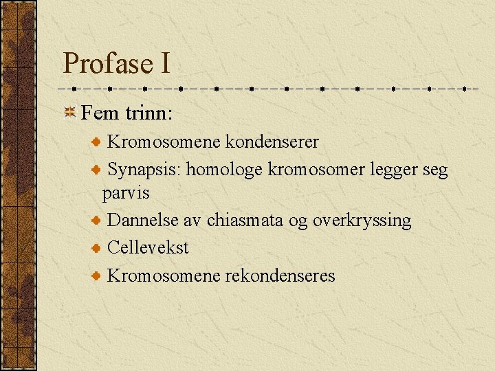 Profase I Fem trinn: Kromosomene kondenserer Synapsis: homologe kromosomer legger seg parvis Dannelse av