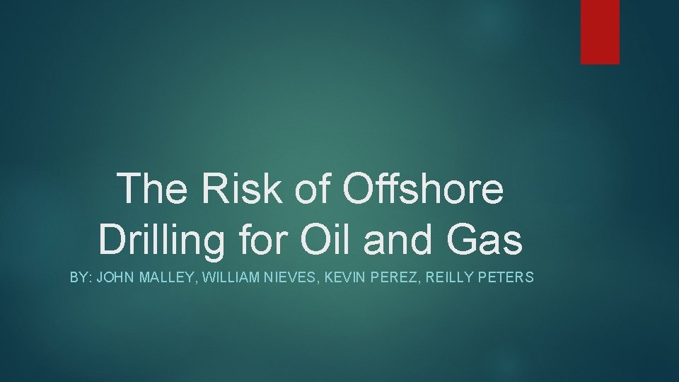 The Risk of Offshore Drilling for Oil and Gas BY: JOHN MALLEY, WILLIAM NIEVES,