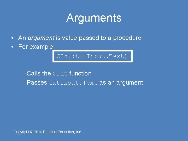 Arguments • An argument is value passed to a procedure • For example: CInt(txt.