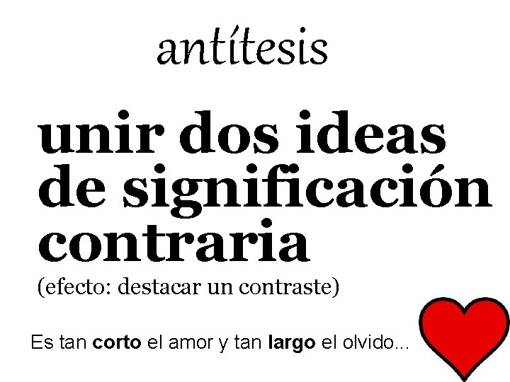 antítesis unir dos ideas de significación contraria (efecto: destacar un contraste) Es tan corto