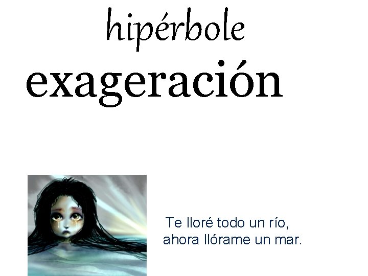 hipérbole exageración Te lloré todo un río, ahora llórame un mar. 