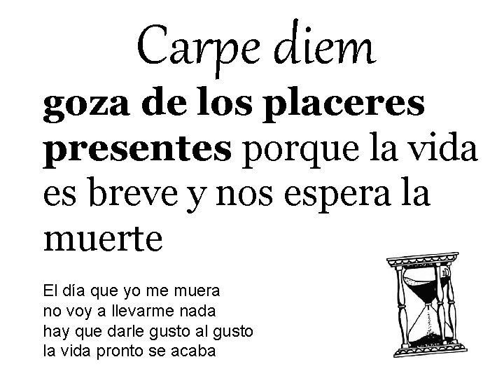 Carpe diem goza de los placeres presentes porque la vida es breve y nos