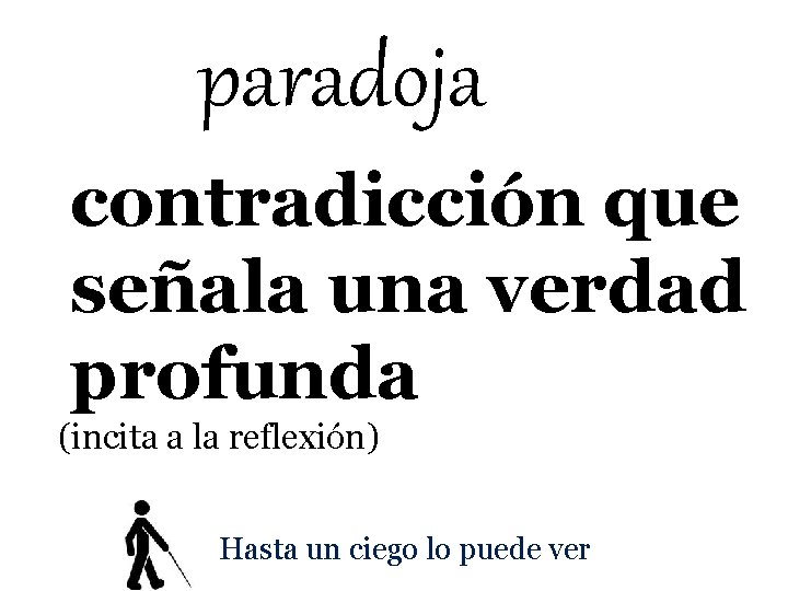 paradoja contradicción que señala una verdad profunda (incita a la reflexión) Hasta un ciego