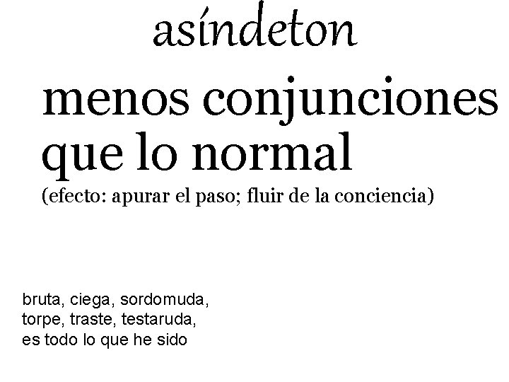 asíndeton menos conjunciones que lo normal (efecto: apurar el paso; fluir de la conciencia)