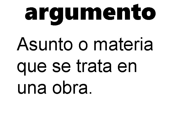argumento Asunto o materia que se trata en una obra. 