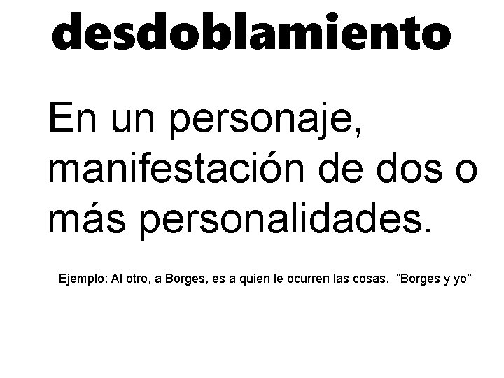desdoblamiento En un personaje, manifestación de dos o más personalidades. Ejemplo: Al otro, a