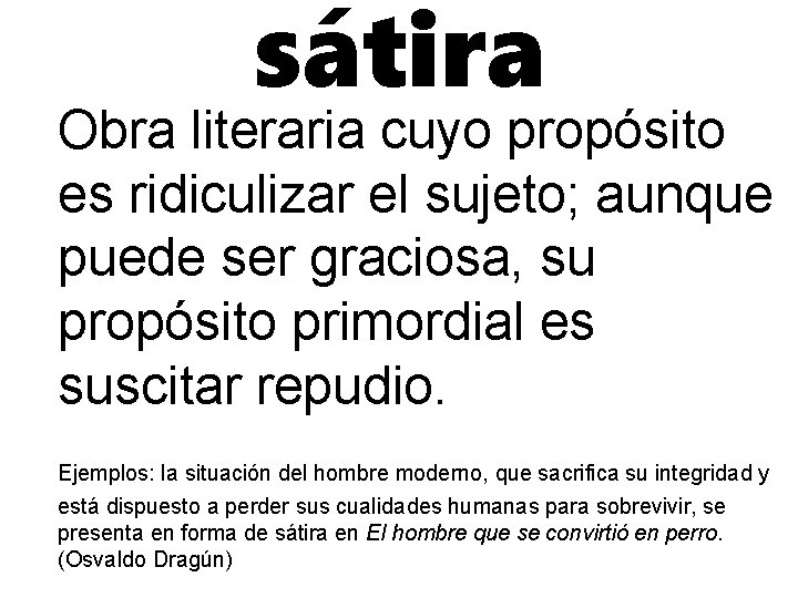 sátira Obra literaria cuyo propósito es ridiculizar el sujeto; aunque puede ser graciosa, su