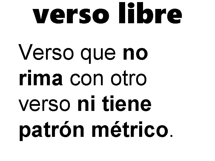 verso libre Verso que no rima con otro verso ni tiene patrón métrico. 