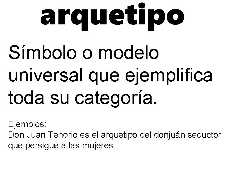 arquetipo Símbolo o modelo universal que ejemplifica toda su categoría. Ejemplos: Don Juan Tenorio