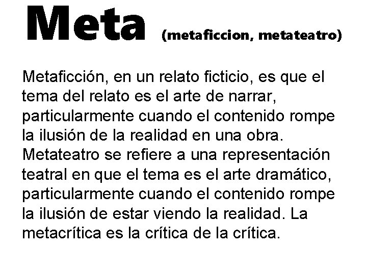 Meta (metaficcion, metateatro) Metaficción, en un relato ficticio, es que el tema del relato