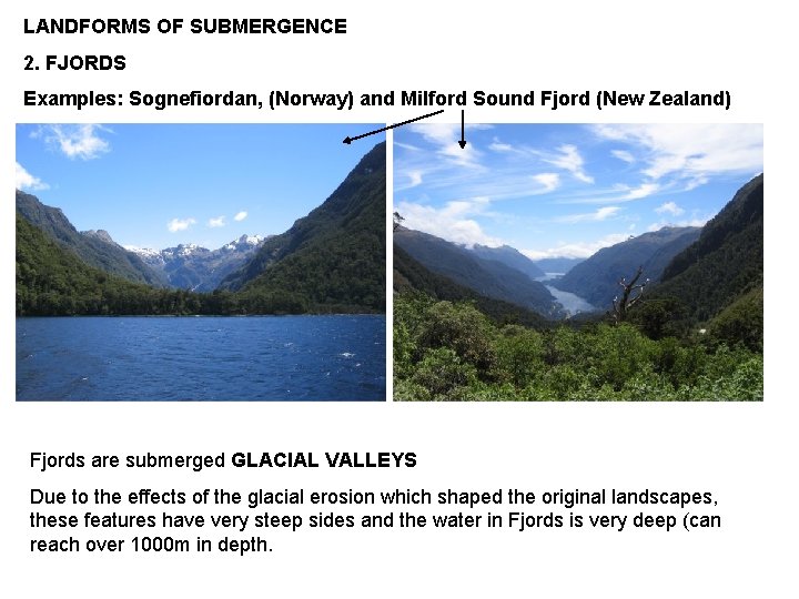 LANDFORMS OF SUBMERGENCE 2. FJORDS Examples: Sognefiordan, (Norway) and Milford Sound Fjord (New Zealand)