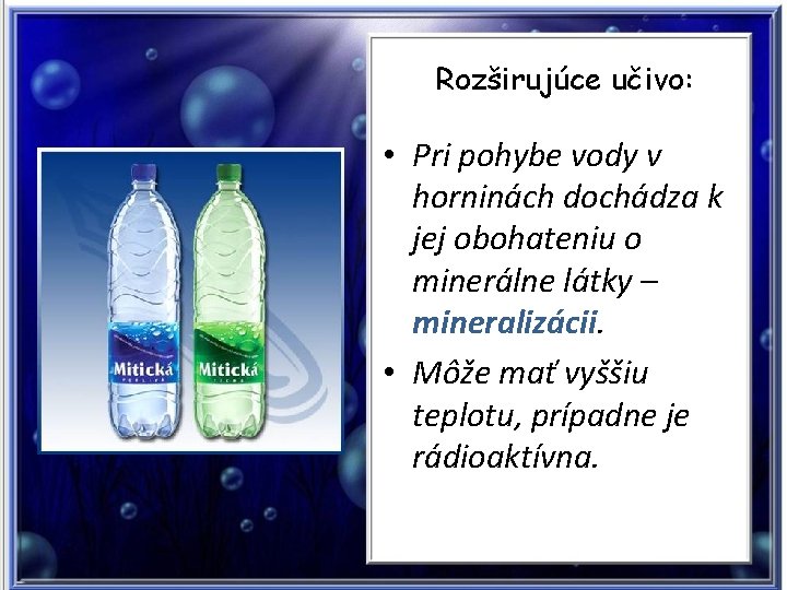 Rozširujúce učivo: • Pri pohybe vody v horninách dochádza k jej obohateniu o minerálne