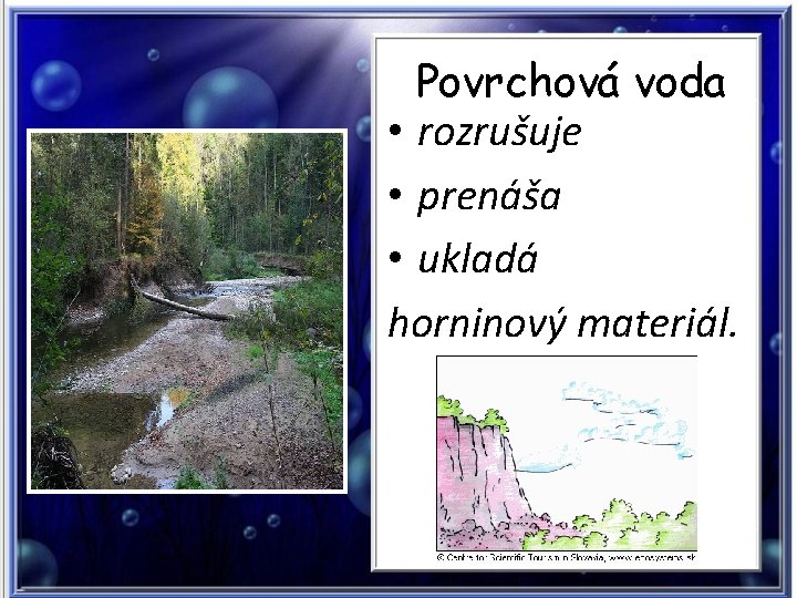 Povrchová voda • rozrušuje • prenáša • ukladá horninový materiál. 