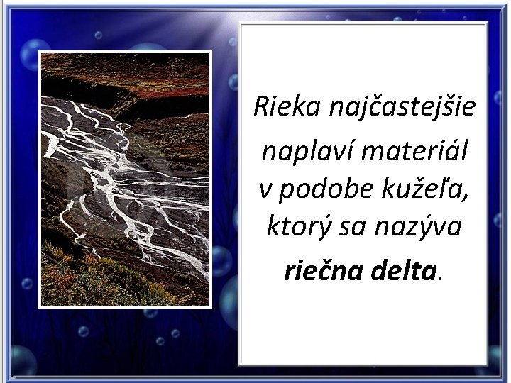 Rieka najčastejšie naplaví materiál v podobe kužeľa, ktorý sa nazýva riečna delta. 