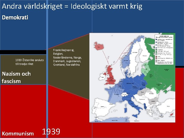 Andra världskriget = Ideologiskt varmt krig Demokrati 1939 Österrike ansluts till tredje riket Frankrike(norra),