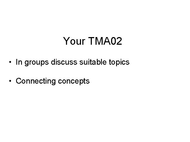 Your TMA 02 • In groups discuss suitable topics • Connecting concepts 