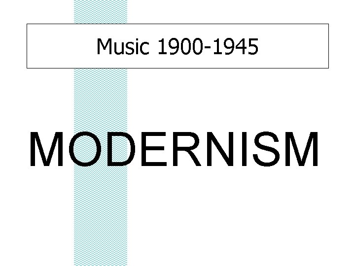 Music 1900 -1945 MODERNISM 
