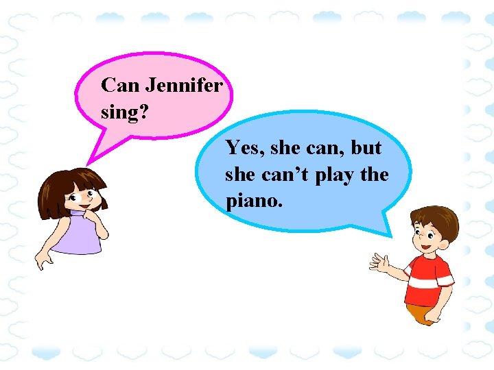 Can Jennifer sing? Yes, she can, but she can’t play the piano. 