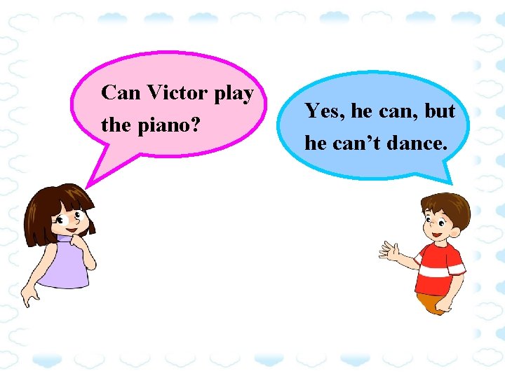 Can Victor play the piano? Yes, he can, but he can’t dance. 