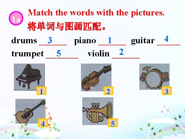 1 a Match the words with the pictures. 将单词与图画匹配。 4 drums ______ piano ______