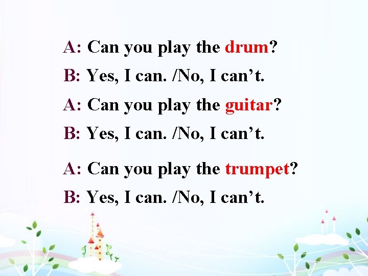 A: Can you play the drum? B: Yes, I can. /No, I can’t. A: