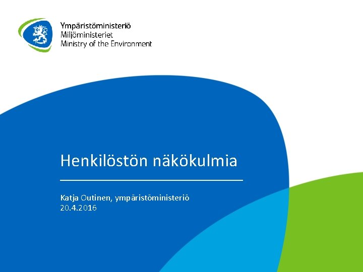 Henkilöstön näkökulmia Katja Outinen, ympäristöministeriö 20. 4. 2016 