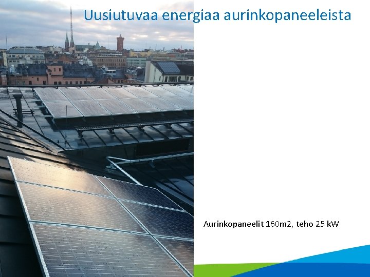 Uusiutuvaa energiaa aurinkopaneeleista Aurinkopaneelit 160 m 2, teho 25 k. W 