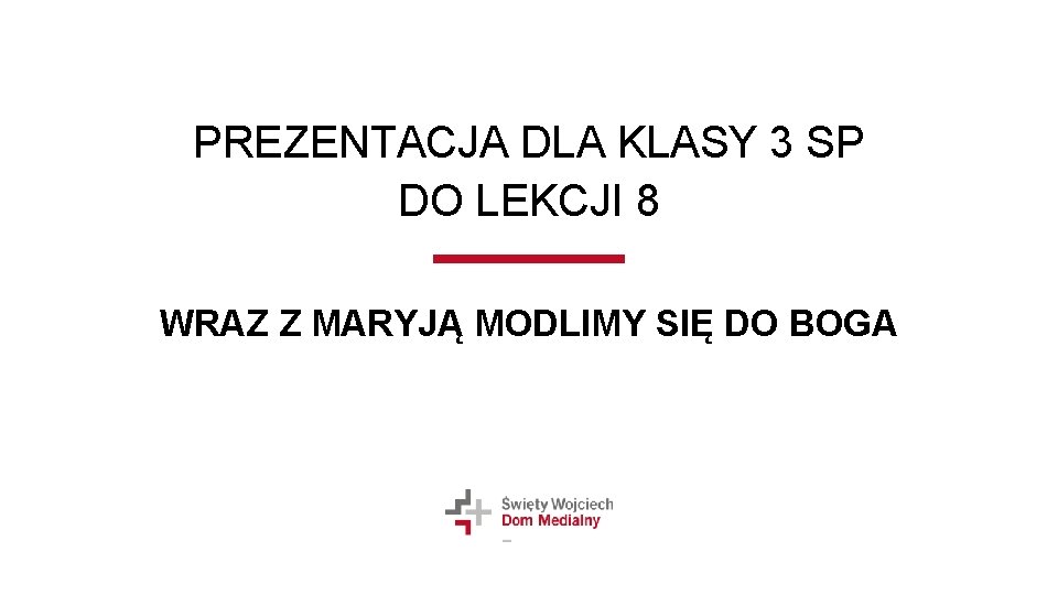 PREZENTACJA DLA KLASY 3 SP DO LEKCJI 8 WRAZ Z MARYJĄ MODLIMY SIĘ DO