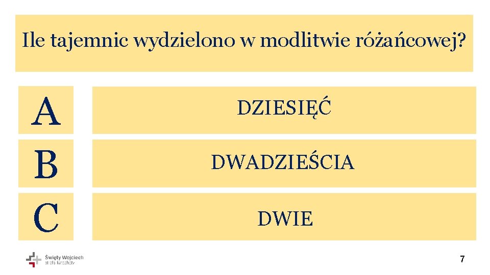 Ile tajemnic wydzielono w modlitwie różańcowej? A B C DZIESIĘĆ DWADZIEŚCIA DWIE 7 