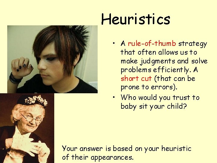 Heuristics Who would you trust to baby-sit your child? • A rule-of-thumb strategy that