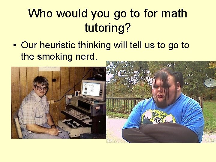 Who would you go to for math tutoring? • Our heuristic thinking will tell