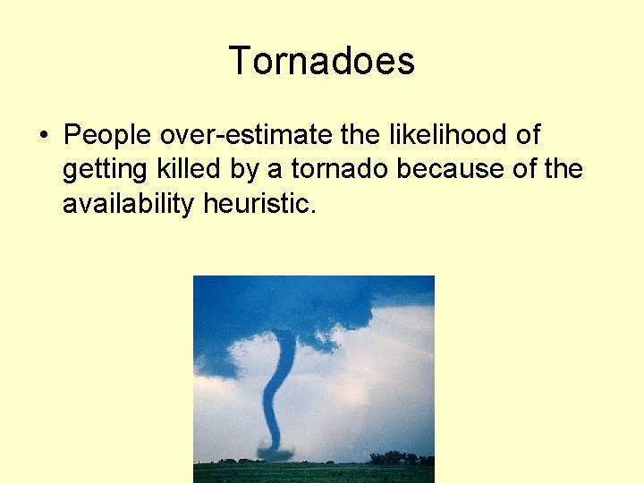 Tornadoes • People over-estimate the likelihood of getting killed by a tornado because of