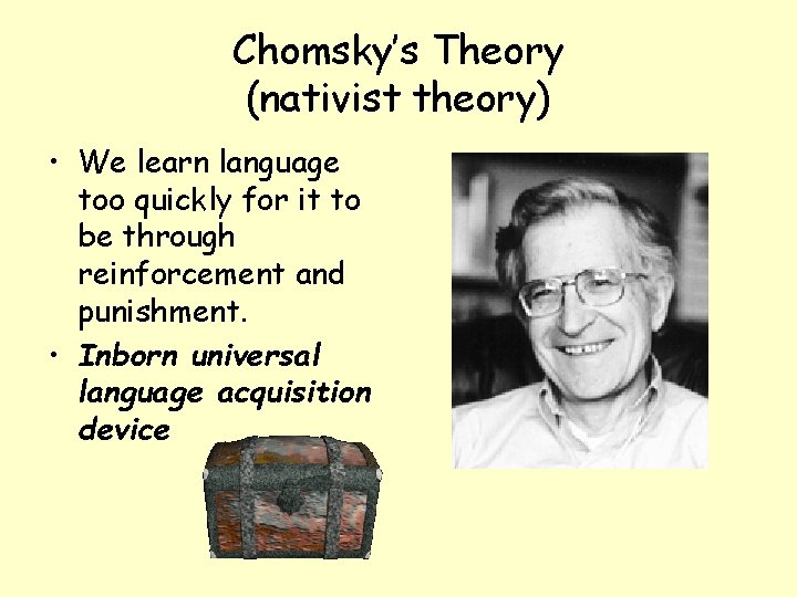 Chomsky’s Theory (nativist theory) • We learn language too quickly for it to be