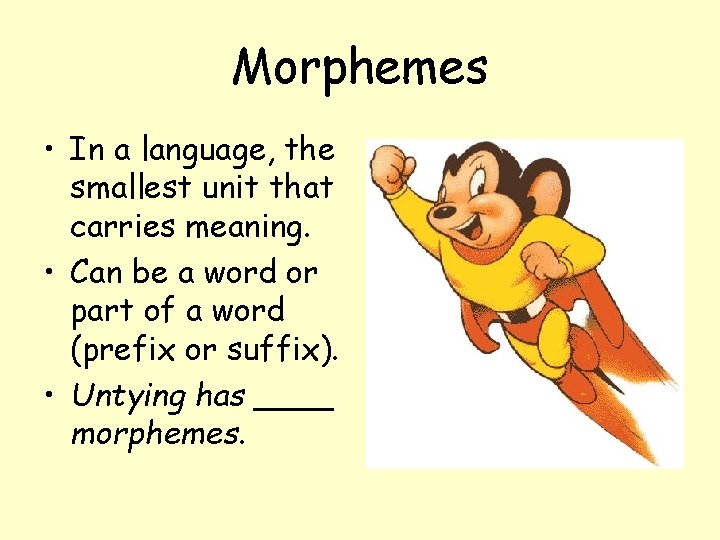 Morphemes • In a language, the smallest unit that carries meaning. • Can be