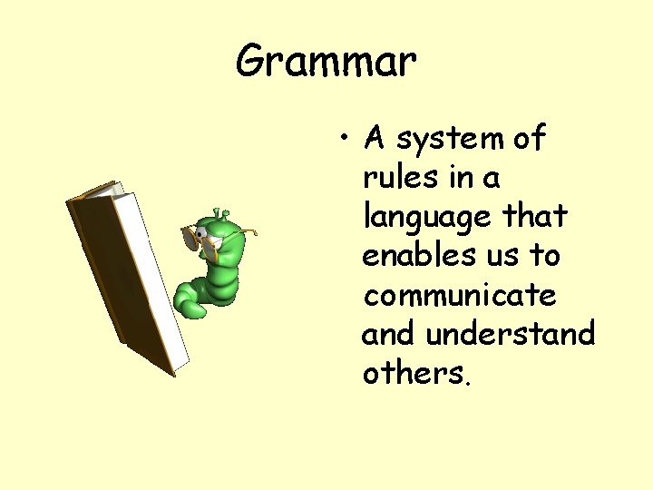 Grammar • A system of rules in a language that enables us to communicate