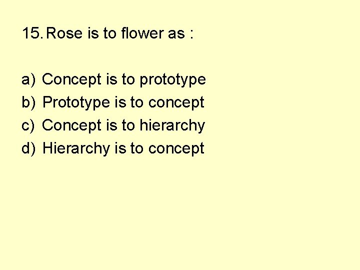 15. Rose is to flower as : a) b) c) d) Concept is to