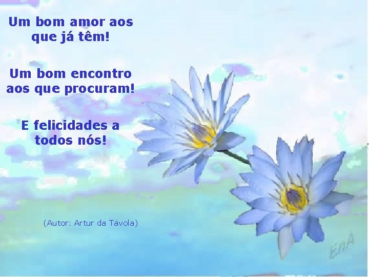 Um bom amor aos que já têm! Um bom encontro aos que procuram! E