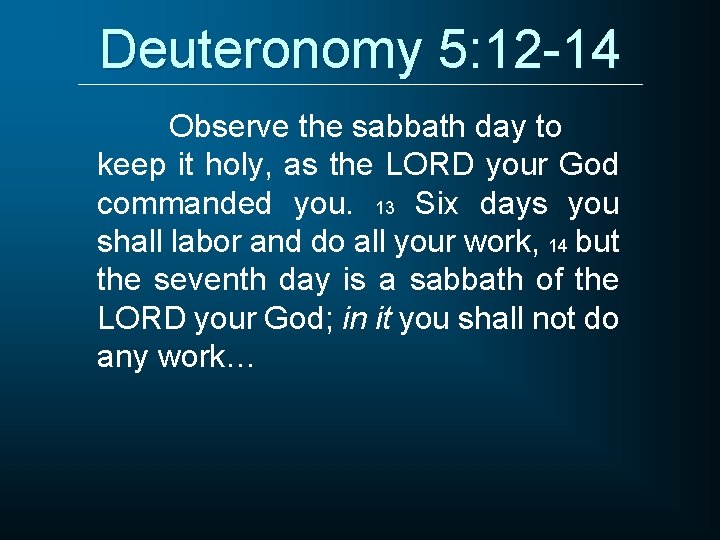 Deuteronomy 5: 12 -14 Observe the sabbath day to keep it holy, as the