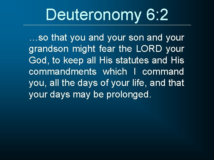 Deuteronomy 6: 2 …so that you and your son and your grandson might fear