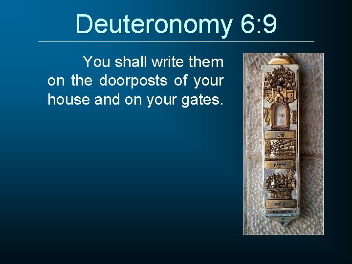 Deuteronomy 6: 9 You shall write them on the doorposts of your house and Deuteronomy 6: 9 You shall write them on the doorposts of your house and
