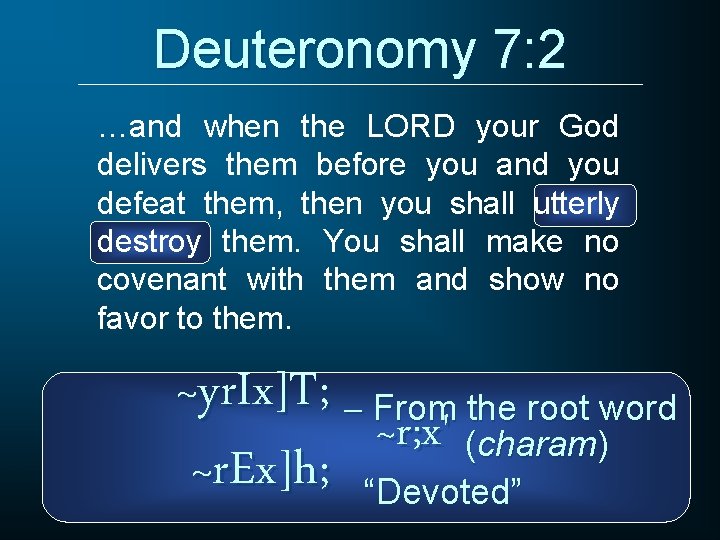 Deuteronomy 7: 2 …and when the LORD your God delivers them before you and