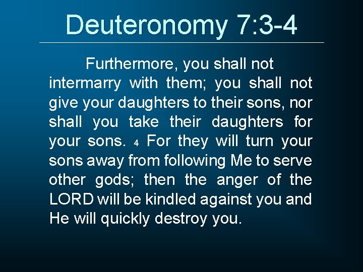 Deuteronomy 7: 3 -4 Furthermore, you shall not intermarry with them; you shall not