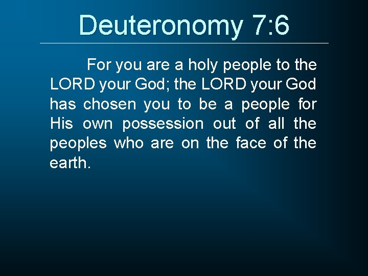 Deuteronomy 7: 6 For you are a holy people to the LORD your God;