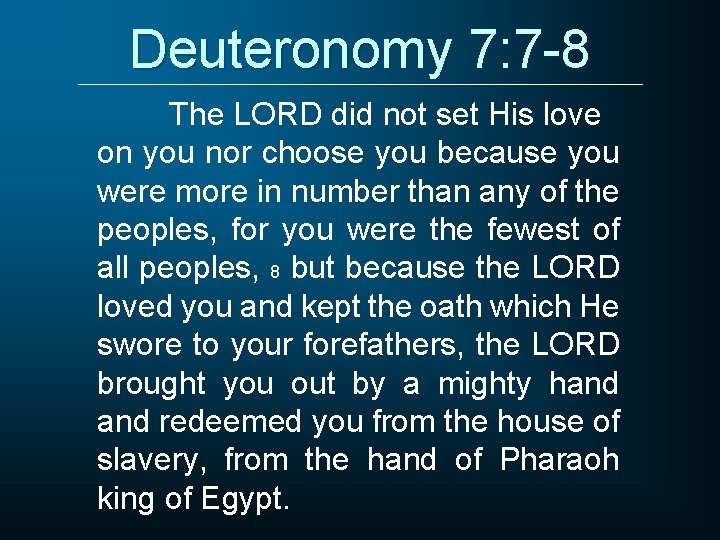 Deuteronomy 7: 7 -8 The LORD did not set His love on you nor