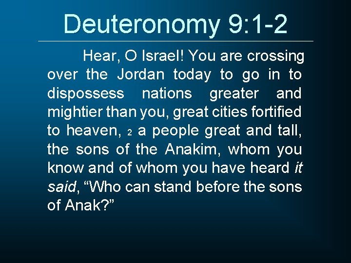 Deuteronomy 9: 1 -2 Hear, O Israel! You are crossing over the Jordan today