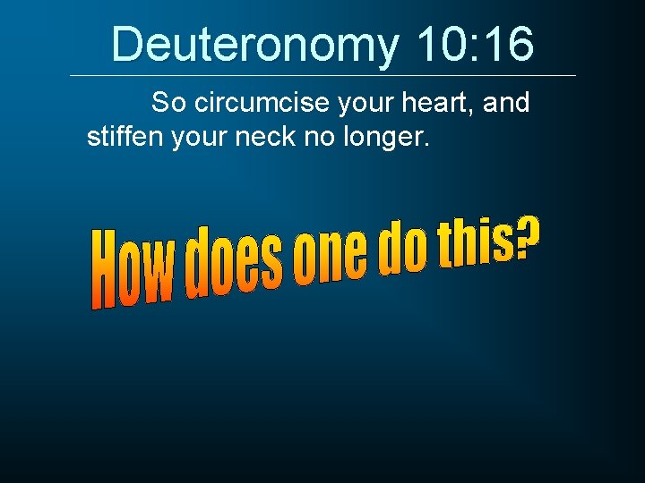 Deuteronomy 10: 16 So circumcise your heart, and stiffen your neck no longer. Deuteronomy 10: 16 So circumcise your heart, and stiffen your neck no longer.